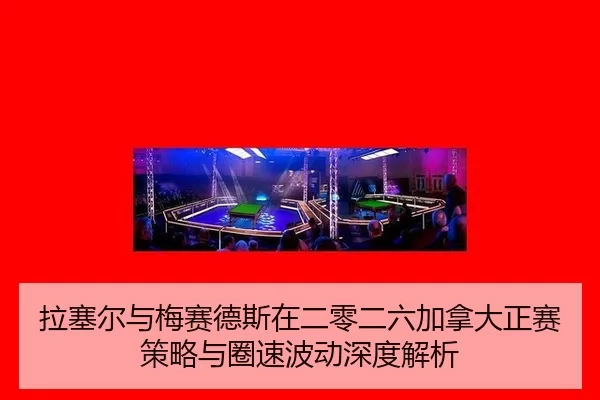 拉塞尔与梅赛德斯在二零二六加拿大正赛策略与圈速波动深度解析